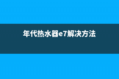 年代热水器e7故障是什么意思(年代热水器e7解决方法)