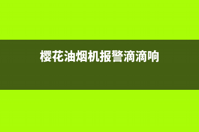 樱花油烟机滴滴响怎么修理？可从这些方面入手(樱花油烟机报警滴滴响)