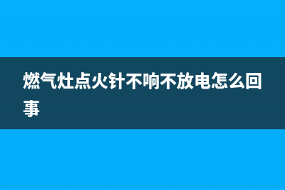 燃气灶点火针不着火咋回事？先查原因再解决(燃气灶点火针不响不放电怎么回事)