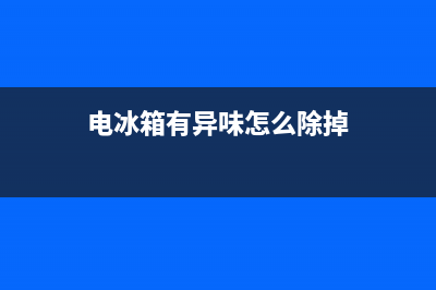 电冰箱有异味怎么回事？看看是不是这些原因(电冰箱有异味怎么除掉)