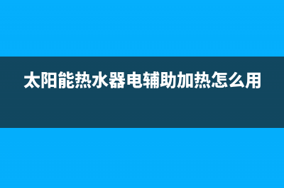 太阳能热水器电磁阀如何安装【详细步骤看这里】(太阳能热水器电辅助加热怎么用)