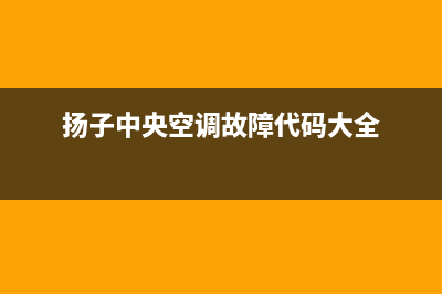 扬子中央空调一般加几个压？中央空调加氟收费标准(扬子中央空调故障代码大全)