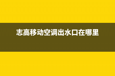 志高移动空调出风量小如何处理(志高移动空调出水口在哪里)