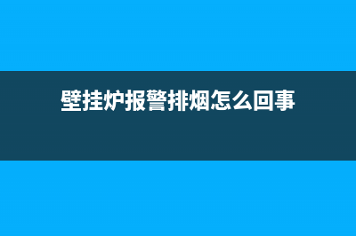 壁挂炉报警排烟故障都有哪些原因(壁挂炉报警排烟怎么回事)