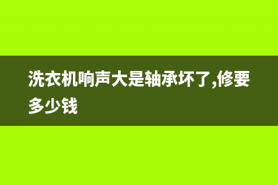 洗衣机响声大是什么原因？对照下这几个因素(洗衣机响声大是轴承坏了,修要多少钱)