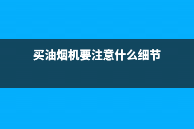 买油烟机要注意什么,做好功课不迷路(买油烟机要注意什么细节)