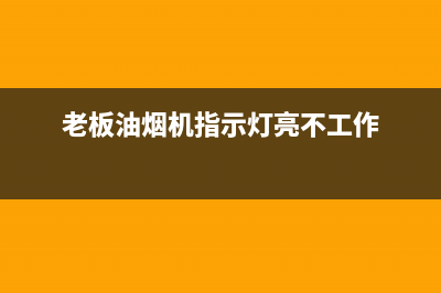 老板油烟机灯不亮原因分析(老板油烟机指示灯亮不工作)