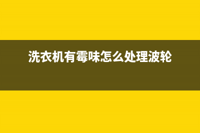 洗衣机有霉味怎么处理(洗衣机异味清除方法)(洗衣机有霉味怎么处理波轮)