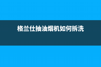 格兰仕抽油烟机串味怎么办(格兰仕抽油烟机如何拆洗)