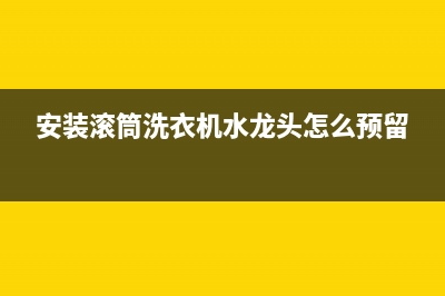 安装滚筒洗衣机要注意什么？注意有这些方面(安装滚筒洗衣机水龙头怎么预留)