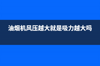 油烟机风压越大越好吗？理论上是这样的(油烟机风压越大就是吸力越大吗)