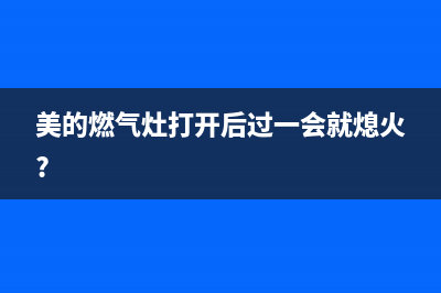 美的燃气灶出火小怎么回事(美的燃气灶打开后过一会就熄火?)