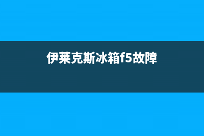 伊莱克斯冰箱f5故障表现(伊莱克斯冰箱f5故障)