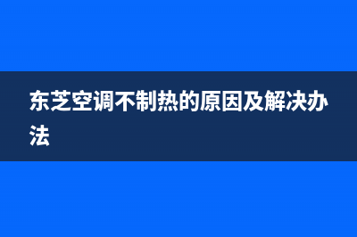 东芝空调不制热故障原因分析(东芝空调不制热的原因及解决办法)