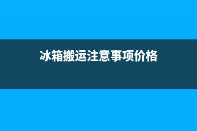 冰箱搬运注意事项，这几点要切记(冰箱搬运注意事项价格)