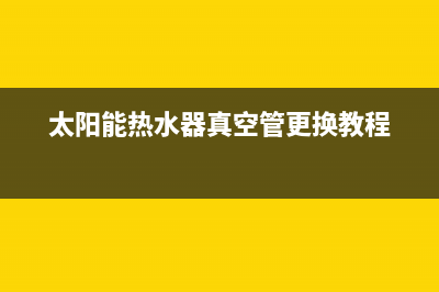 太阳能热水器真空管拆卸方法(太阳能热水器真空管更换教程)