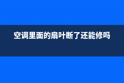 空调里面的扇叶左右怎么调节(空调外机扇叶)(空调里面的扇叶断了还能修吗)