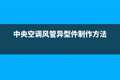 中央空调风管异响原因？主要分析这些原因(中央空调风管异型件制作方法)