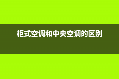 柜式空调和中央空调的优缺点，买之前就应该清楚(柜式空调和中央空调的区别)