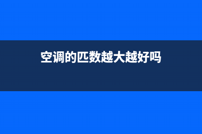 空调的匹数越大越耗电吗？知道答案还要知道为什么(空调的匹数越大越好吗)