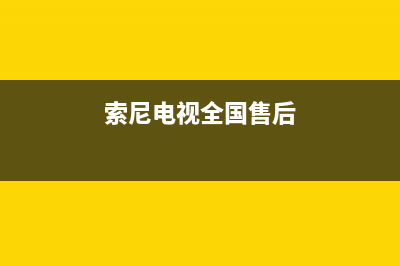 索尼电视全国维修点(索尼电视全国维修点电话)(索尼电视全国售后)