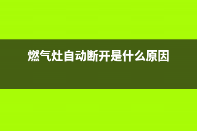 燃气灶老中途自动关怎么办？先查看气再查看灶(燃气灶自动断开是什么原因)