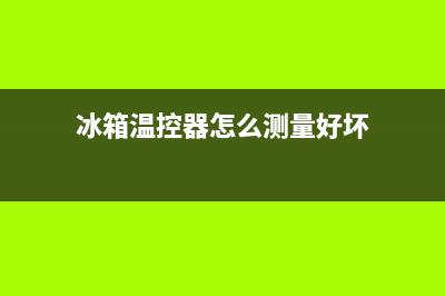 冰箱温控器怎么调节停机温度(冰箱温控器故障现象)(冰箱温控器怎么测量好坏)