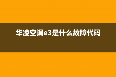 华凌空调e3是什么故障(驻车空调有故障)(华凌空调e3是什么故障代码)