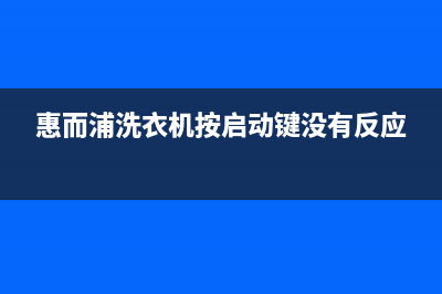 惠而浦洗衣机按钮故障检测【洗衣机按钮失效处理办法】(惠而浦洗衣机按启动键没有反应)