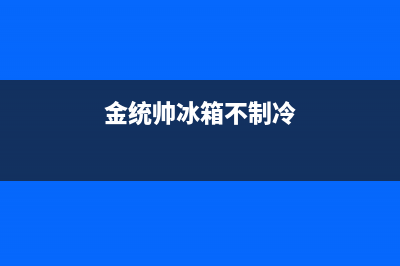 统帅三门冰箱不制冷？四种原因解说及维修方法介绍(金统帅冰箱不制冷)