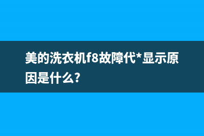 美的洗衣机f8故障怎么解决【洗衣机显示f8原因分析】(美的洗衣机f8故障代*显示原因是什么?)