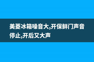 美菱冰箱噪音大原因有哪些？冰箱噪音大怎么维修？(美菱冰箱噪音大,开保鲜门声音停止,开后又大声)