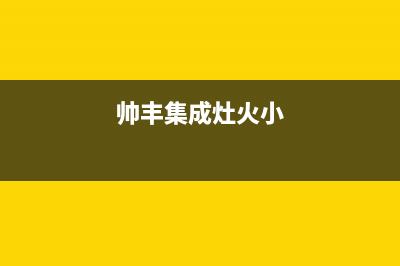 帅康集成灶火焰不佳原因介绍(帅丰集成灶火小)