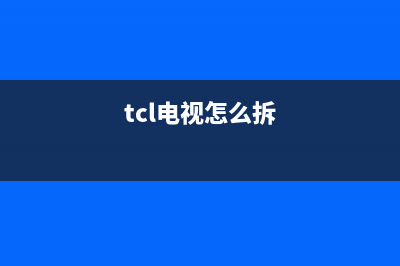 tcl电视拆装(tcl电视拆机)(tcl电视怎么拆)