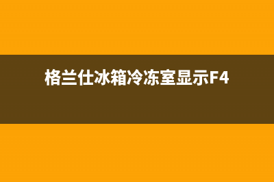 格兰仕冰箱冷冻室不制冷，几个地方要先排查(格兰仕冰箱冷冻室显示F4)