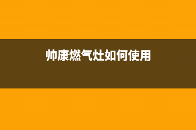 帅康燃气灶如何更换喷嘴(帅康燃气灶如何使用)