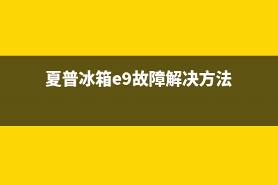 夏普冰箱E9故障处理方法(夏普冰箱e9故障解决方法)