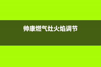 帅康燃气灶火焰异常原因分析(帅康燃气灶火焰调节)