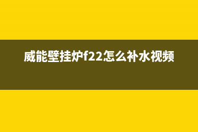 威能壁挂炉F22怎么办(威能壁挂炉f22怎么补水视频)