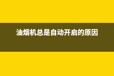 油烟机反复自动开关机故障维修方法【详解】(油烟机总是自动开启的原因)