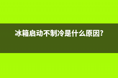 冰箱启动时不制冷的故障是什么原因造成的(冰箱启动不制冷是什么原因?)