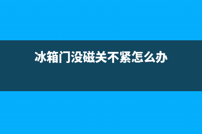 冰箱门没有吸力了怎么办？冰箱门不吸了怎么解决？(冰箱门没磁关不紧怎么办)