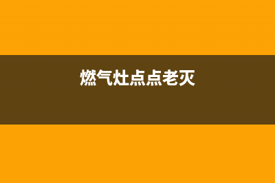 燃气灶总灭火是什么问题【可能是管道堵塞】(燃气灶点点老灭)