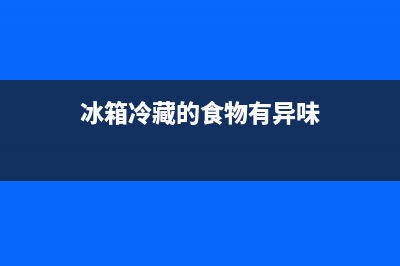 冰箱冷藏食物出现异味怎么处理(冰箱冷藏的食物有异味)