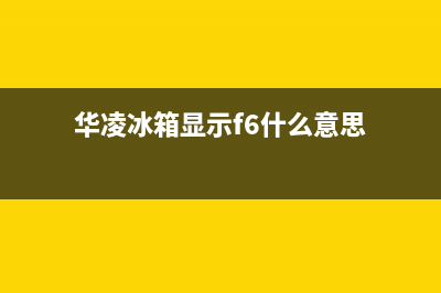 华凌冰箱显示f6是什么故障(华凌冰箱显示f6什么意思)