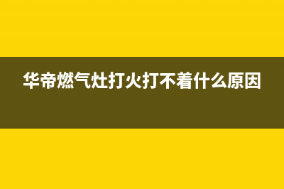 华帝燃气灶打火没反应什么原因(多半是点火针位置不当)(华帝燃气灶打火打不着什么原因)