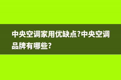 中央空调家用优缺点，知根知底才好使用(中央空调家用优缺点?中央空调品牌有哪些?)