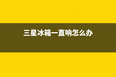 三星冰箱怎么会有间断性响声？可采取以下方法修理(三星冰箱一直响怎么办)