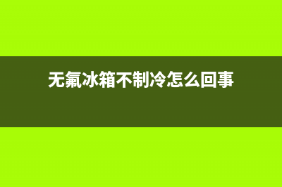 无氟冰箱不制冷怎么办？最常见的就是这几个原因(无氟冰箱不制冷怎么回事)