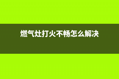 燃气灶打火不畅自查(燃气灶打火不畅怎么解决)